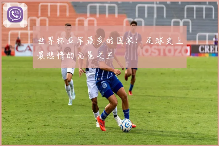 世界杯亚军最多的国家：足球史上最悲情的无冕之王