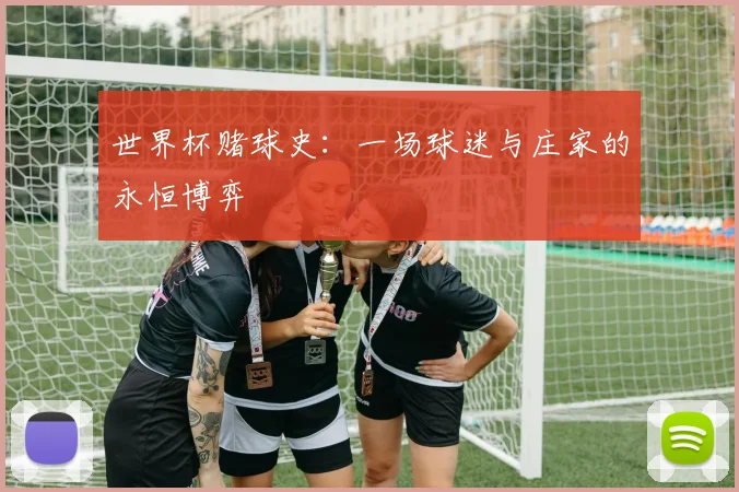 世界杯赌球史：一场球迷与庄家的永恒博弈