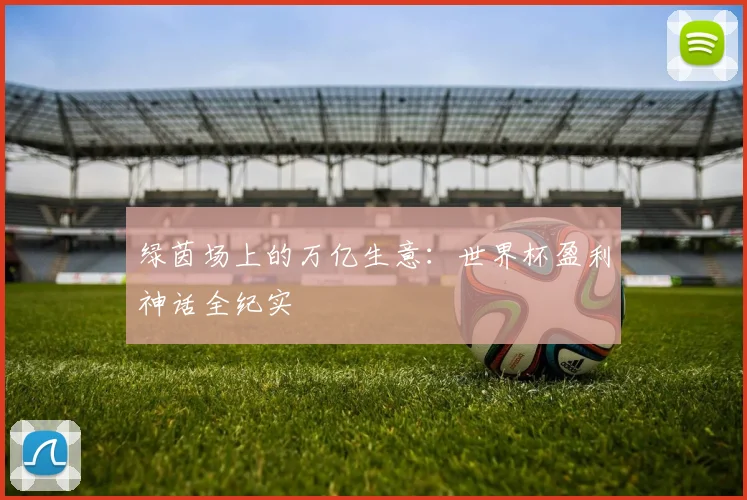 绿茵场上的万亿生意：世界杯盈利神话全纪实