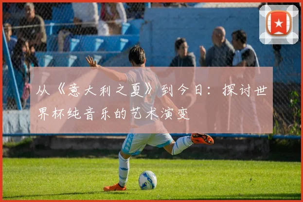 从《意大利之夏》到今日：探讨世界杯纯音乐的艺术演变